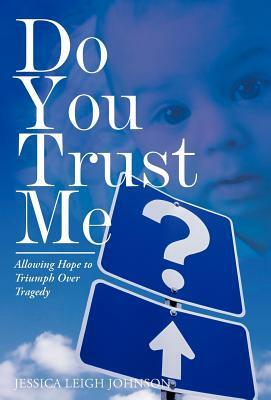 Do You Trust Me?: Allowing Hope to Triumph Over Tragedy by Jessica Leigh Johnson