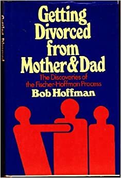 Getting Divorced From Mother & Dad The Discoveries Of The Fischer Hoffman Process by Bob Hoffman
