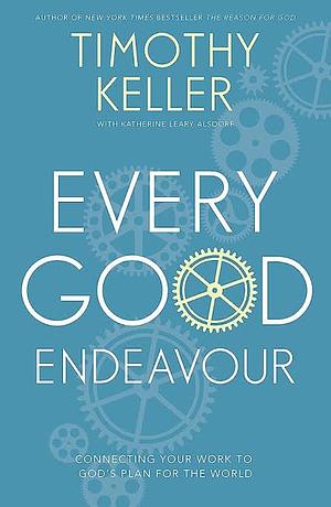 Every Good Endeavor: Connecting Your Work to God's Plan for the World by Timothy Keller