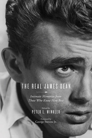 The Real James Dean: Intimate Memories from Those Who Knew Him Best by Peter L. Winkler, George Stevens Jr.