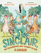 Sinclair, the Velociraptor Who Thought He Was a Chicken by Douglas Rees