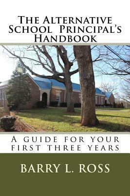 The Alternative School Principal's Handbook: A guide for your first three years by Barry L. Ross