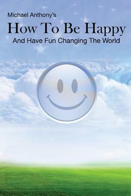 How To Be Happy and Have Fun Changing the World by Michael Anthony
