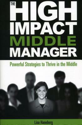 The High-Impact Middle Manager: Powerful Strategies to Thrive in the Middle by Lisa Haneberg