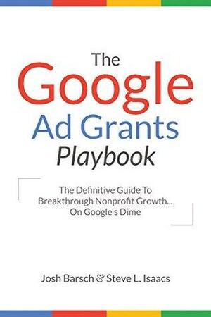 The Google Ad Grants Playbook: The Definitive Guide To Breakthrough Nonprofit Growth... On Google's Dime by Josh Barsch, Katherine Dillinger, Steve Isaacs