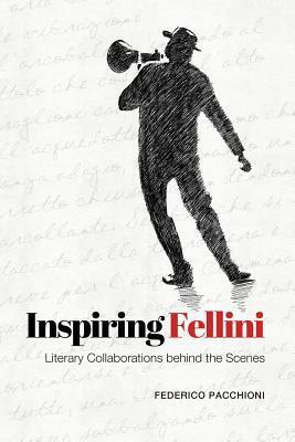 Inspiring Fellini: Literary Collaborations Behind the Scenes by Federico Pacchioni