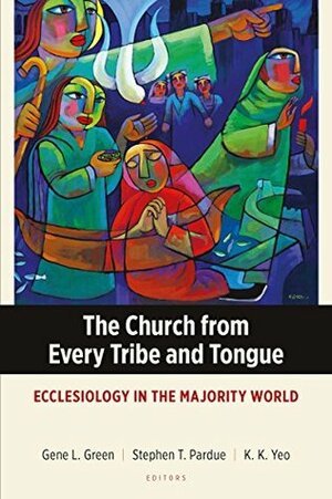 The Church from Every Tribe and Tongue: Ecclesiology in the Majority World (Majority World Theology Series) by Khiok-Khng Yeo, Stephen T Pardue, Gene L Green, Munther Isaac