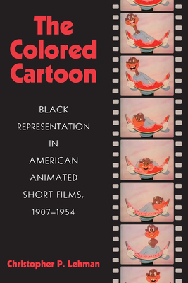 The Colored Cartoon: Black Presentation in American Animated Short Films, 1907-1954 by Christopher Lehman