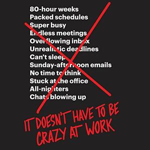 It Doesn't Have to Be Crazy at Work by Jason Fried, David Heinemeier Hansson