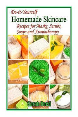 Do-it-Yourself Homemade Skincare: Recipes for Masks, Scrubs, Soaps and Aromather by Sarah Reed