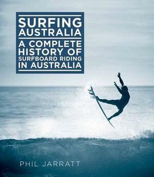 Surfing Australia: The Complete History of Surfboard Riding in Australia. Phil Jarratt by Phil Jarratt