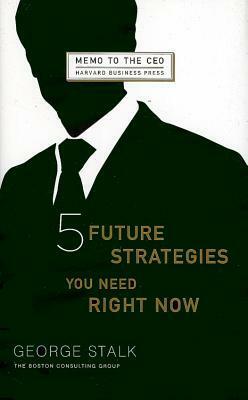 Five Future Strategies You Need Right Now (Memo to the Ceo) by John Butman, George Stalk Jr.