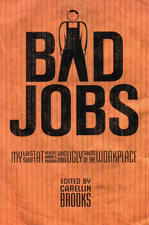 Bad Jobs: My Last Shift at Albert Wong's Pagoda and Other Ugly Tales of the Workplace by Carellin Brooks