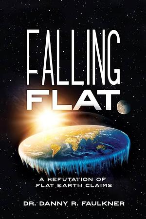 Falling Flat: A Refutation of Flat Earth Claims by Danny R. Faulkner