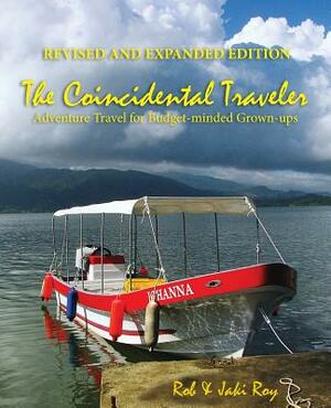 The Coincidental Traveler: Revised and Expanded Edition: Adventure Travel for Budget-minded Grown-ups by Rob Roy, Jaki Roy