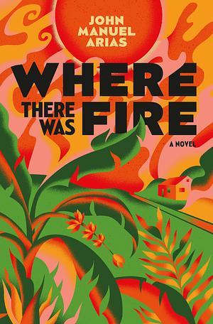 Where There Was Fire by John Manuel Arias