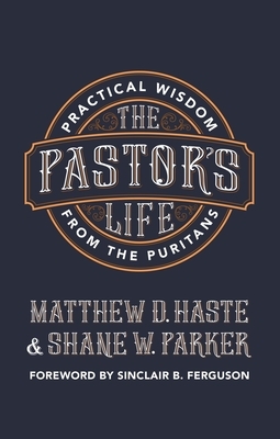 The Pastor's Life: Practical Wisdom from the Puritans by Shane Parker, Matthew D. Haste