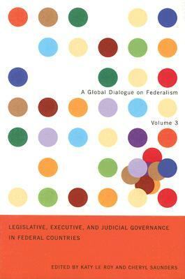 Legislative, Executive, and Judicial Governance in Federal Countries: Volume 3 by Cheryl Saunders, Katy Le Roy