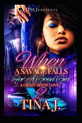 When A Savage Falls For A Good Girl 2: A Crazy Hood Love by Tina J