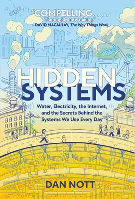 Hidden Systems: Water, Electricity, the Internet, and the Secrets Behind the Systems We Use Every Day by Dan Nott