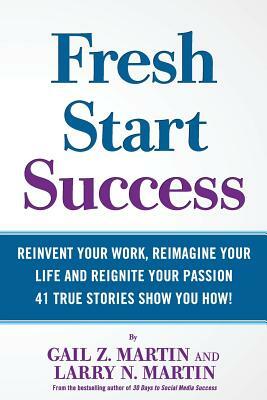 Fresh Start Success: Reinvent Your Work, Reimagine Your LIfe and Reignite Your Passion by Larry N. Martin, Gail Z. Martin