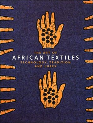 The Art of African Textiles: Technology, Tradition and Lurex by John Picton