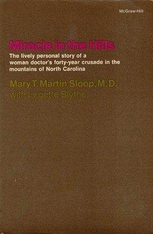 Miracle in the Hills: The Lively Personal Story of a Woman Doctor's Forty-Year Crusade in the Mountains of North Carolina by Mary T. Martin Sloop, Mary T. Martin Sloop, Legette Blythe