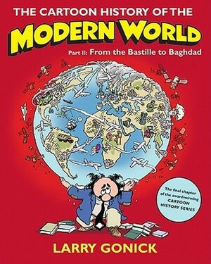 The Cartoon History of the Modern World Part 2: From the Bastille to Baghdad by Larry Gonick