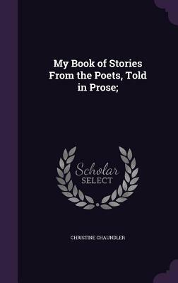 My Book of Stories from the Poets, Told in Prose; by Christine Chaundler