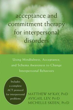 Acceptance and Commitment Therapy for Interpersonal Problems: Using Mindfulness, Acceptance, and Schema Awareness to Change Interpersonal Behaviors by Matthew McKay, Michelle Skeen, Avigail Lev