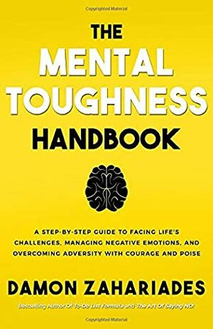 The Mental Toughness Handbook: A Step-By-Step Guide to Facing Life's Challenges, Managing Negative Emotions, and Overcoming Adversity with Courage and Poise by Damon Zahariades
