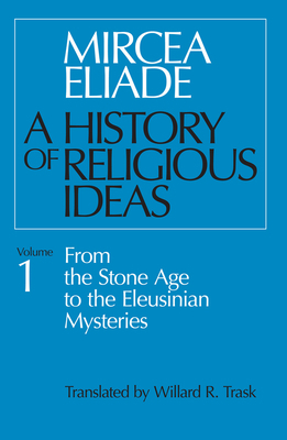 A History of Religious Ideas, Volume 1: From the Stone Age to the Eleusinian Mysteries by Mircea Eliade