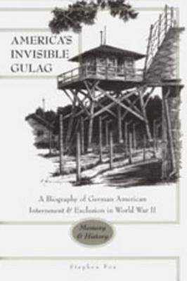 America's Invisible Gulag: A Biography of German American Internment and Exclusion in World War II- Memory and History by Don Heinrich Tolzmann, Stephen Fox