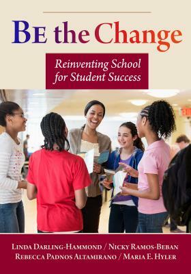 Be the Change: Reinventing School for Student Success by Nicole Ramos-Beban, Rebecca Padnos Altamirano, Linda Darling-Hammond