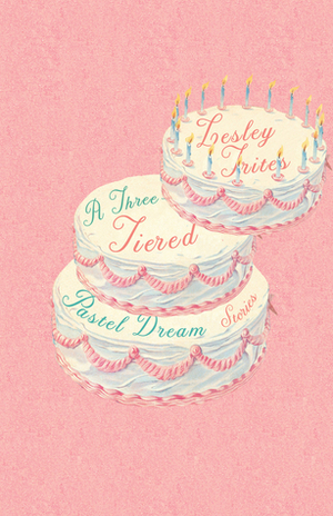 A Three-Tiered Pastel Dream: Stories by Lesley Trites
