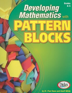 Developing Mathematics with Pattern Blocks, Grades K-5 by Paul Swan, Geoff White