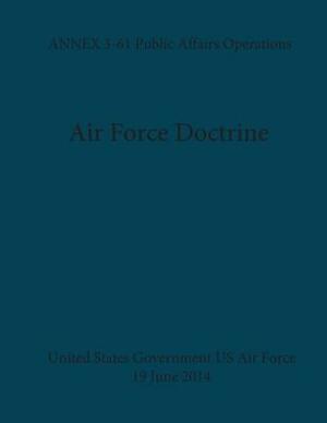 Air Force Doctrine ANNEX 3-61 Public Affairs Operations 19 June 2014 by United States Government Us Air Force