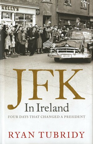 JFK in Ireland: Four Days That Changed a President by Ryan Tubridy