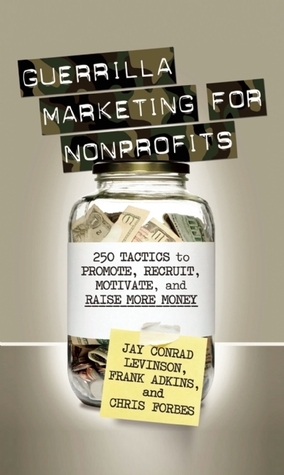 Guerrilla Marketing for Nonprofits: 250 Tactics to Promote, Motivate, and Raise More Money by Jay Conrad Levinson, Frank Adkins, Chris Forbes