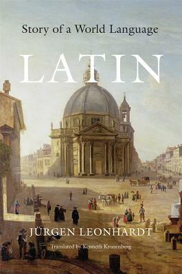 Latin: Story of a World Language by Jürgen Leonhardt, Kenneth Kronenberg