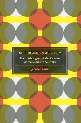 AboriginesActivism: Race, Aboriginesthe Coming of the Sixties to Australia by Jennifer Clark