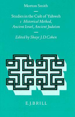 Studies in the Cult of Yahweh: Volume 1. Studies in Historical Method, Ancient Israel, Ancient Judaism by Morton Smith