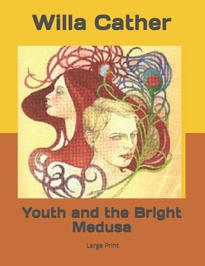 Youth and the Bright Medusa: Large Print by Willa Cather