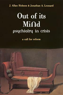 Out of Its Mind: Psychiatry in Crisis a Call for Reform by Jonathan A. Leonard, J. Allan Hobson