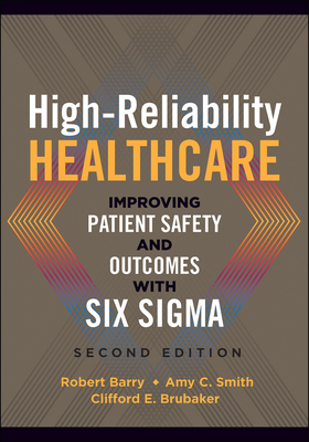 High-Reliability Healthcare: Improving Patient Safety and Outcomes with Six Sigma, Second Edition by Robert Barry