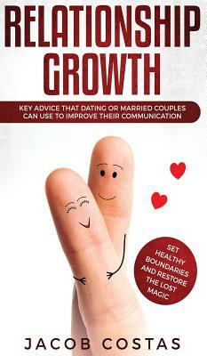 Relationship Growth: Key Advice that Dating or Married Couples can Use to Improve their Communication, Set Healthy Boundaries and Restore t by Jacob Costas