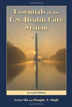 Essentials Of The U.S. Health Care System by Leiyu Shi, Leiyu Shi