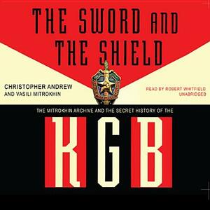 The Sword and the Shield: The Mitrokhin Archive and the Secret History of the KGB by Christopher Andrew, Vasili Mitrokhin