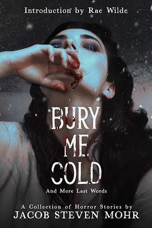 Bury Me Cold & More Last Words by Jacob Steven Mohr, Jacob Steven Mohr