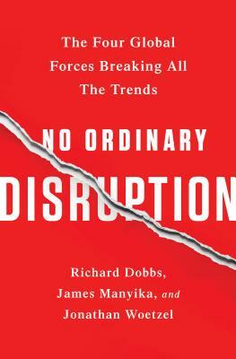 No Ordinary Disruption: The Four Global Forces Breaking All the Trends by Jonathan Woetzel, Richard Dobbs, James Manyika